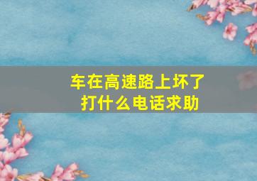 车在高速路上坏了 打什么电话求助